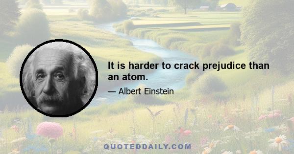 It is harder to crack prejudice than an atom.