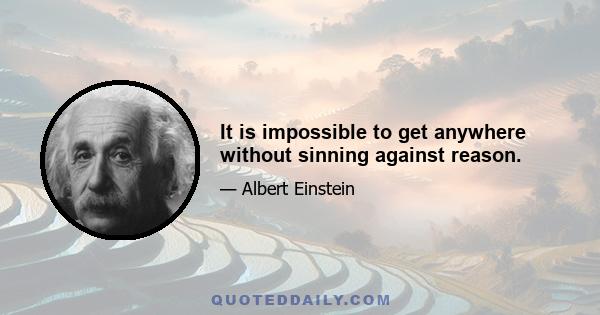 It is impossible to get anywhere without sinning against reason.