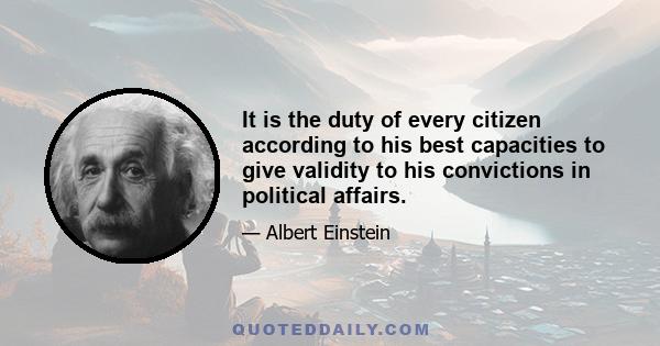 It is the duty of every citizen according to his best capacities to give validity to his convictions in political affairs.