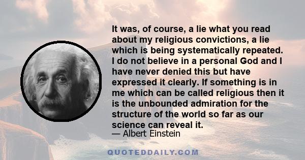 It was, of course, a lie what you read about my religious convictions, a lie which is being systematically repeated. I do not believe in a personal God and I have never denied this but have expressed it clearly. If