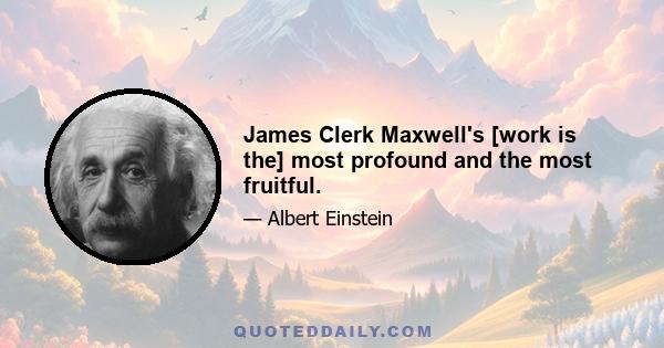 James Clerk Maxwell's [work is the] most profound and the most fruitful.