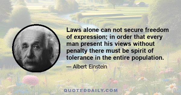 Laws alone can not secure freedom of expression; in order that every man present his views without penalty there must be spirit of tolerance in the entire population.