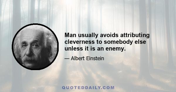 Man usually avoids attributing cleverness to somebody else unless it is an enemy.