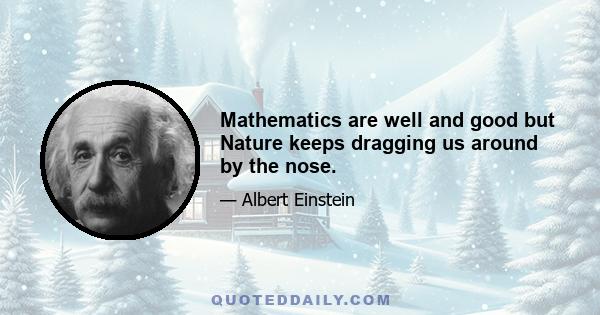 Mathematics are well and good but Nature keeps dragging us around by the nose.