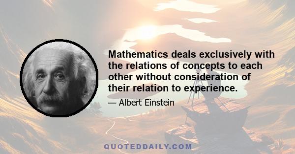 Mathematics deals exclusively with the relations of concepts to each other without consideration of their relation to experience.