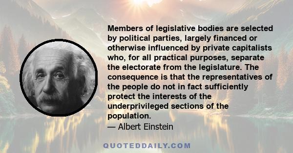 Members of legislative bodies are selected by political parties, largely financed or otherwise influenced by private capitalists who, for all practical purposes, separate the electorate from the legislature. The