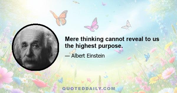 Mere thinking cannot reveal to us the highest purpose.