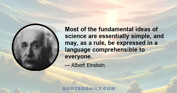 Most of the fundamental ideas of science are essentially simple, and may, as a rule, be expressed in a language comprehensible to everyone.