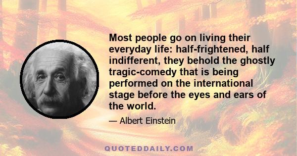 Most people go on living their everyday life: half-frightened, half indifferent, they behold the ghostly tragic-comedy that is being performed on the international stage before the eyes and ears of the world.