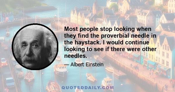 Most people stop looking when they find the proverbial needle in the haystack. I would continue looking to see if there were other needles.