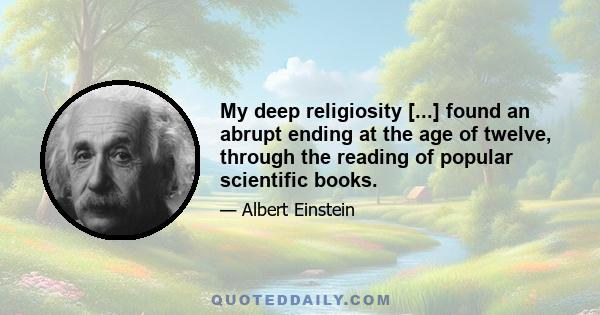 My deep religiosity [...] found an abrupt ending at the age of twelve, through the reading of popular scientific books.