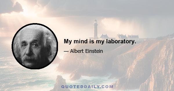 My mind is my laboratory.