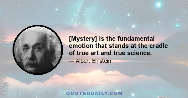 [Mystery] is the fundamental emotion that stands at the cradle of true art and true science.