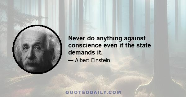 Never do anything against conscience even if the state demands it.