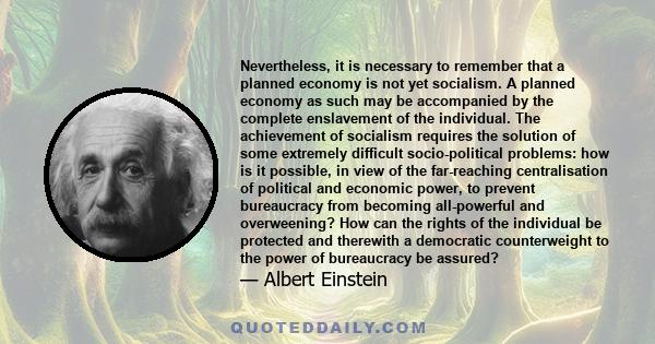 Nevertheless, it is necessary to remember that a planned economy is not yet socialism. A planned economy as such may be accompanied by the complete enslavement of the individual. The achievement of socialism requires