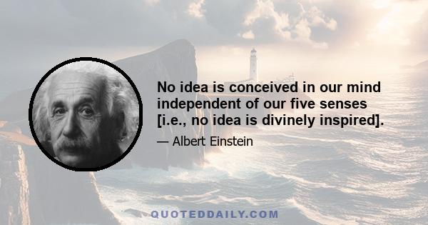 No idea is conceived in our mind independent of our five senses [i.e., no idea is divinely inspired].