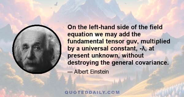 On the left-hand side of the field equation we may add the fundamental tensor guv, multiplied by a universal constant, -λ, at present unknown, without destroying the general covariance.