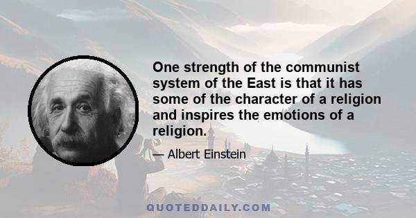 One strength of the communist system of the East is that it has some of the character of a religion and inspires the emotions of a religion.