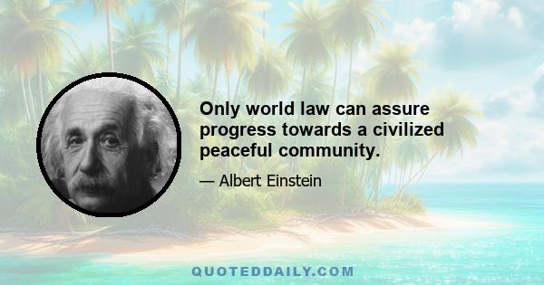 Only world law can assure progress towards a civilized peaceful community.