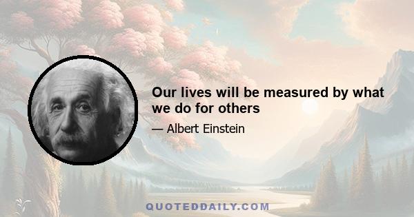 Our lives will be measured by what we do for others