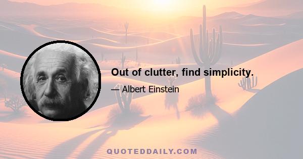 Out of clutter, find simplicity.