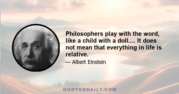 Philosophers play with the word, like a child with a doll.... It does not mean that everything in life is relative.