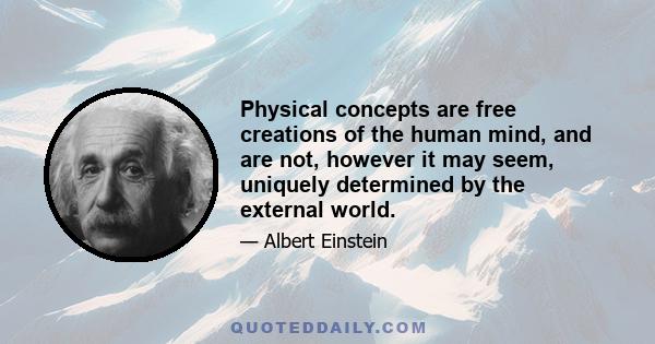 Physical concepts are free creations of the human mind, and are not, however it may seem, uniquely determined by the external world.