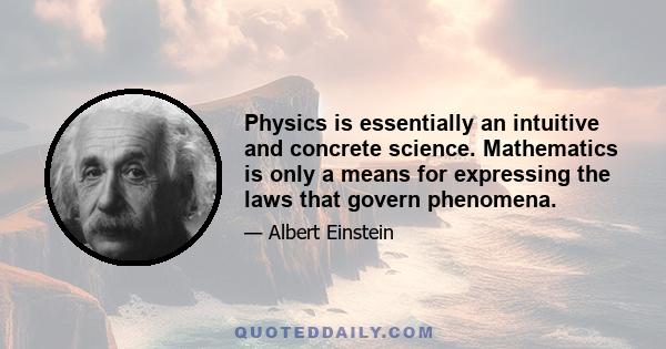 Physics is essentially an intuitive and concrete science. Mathematics is only a means for expressing the laws that govern phenomena.