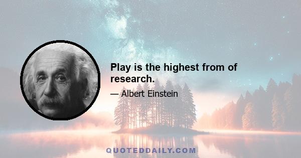 Play is the highest from of research.