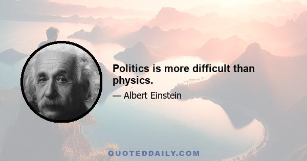 Politics is more difficult than physics.