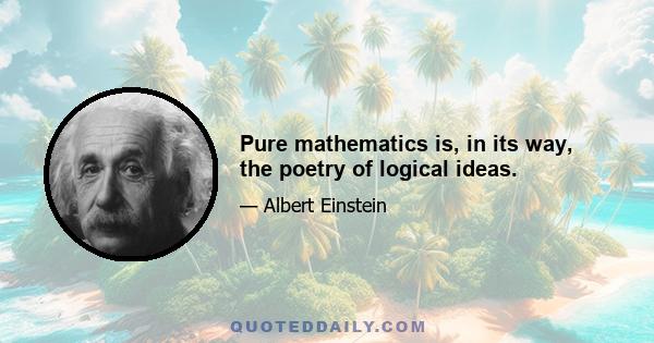 Pure mathematics is, in its way, the poetry of logical ideas.