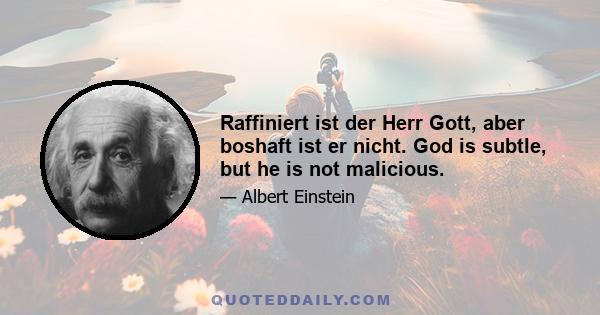 Raffiniert ist der Herr Gott, aber boshaft ist er nicht. God is subtle, but he is not malicious.