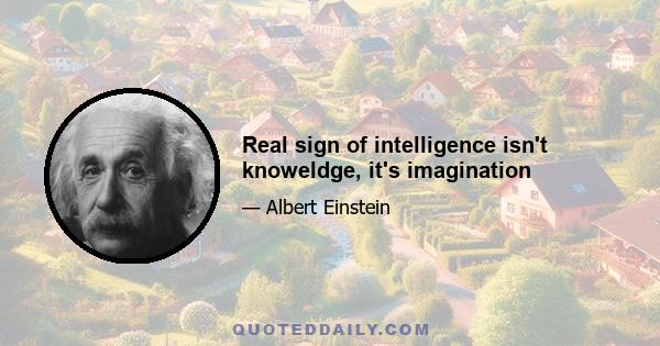 Real sign of intelligence isn't knoweldge, it's imagination