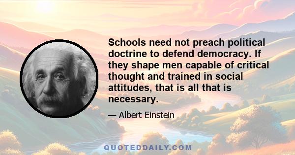 Schools need not preach political doctrine to defend democracy. If they shape men capable of critical thought and trained in social attitudes, that is all that is necessary.