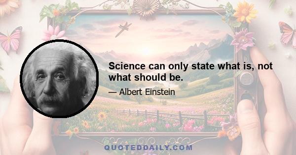 Science can only state what is, not what should be.