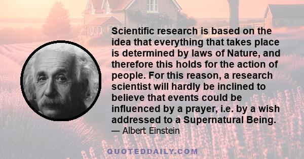 Scientific research is based on the idea that everything that takes place is determined by laws of Nature, and therefore this holds for the action of people. For this reason, a research scientist will hardly be inclined 