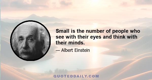 Small is the number of people who see with their eyes and think with their minds.