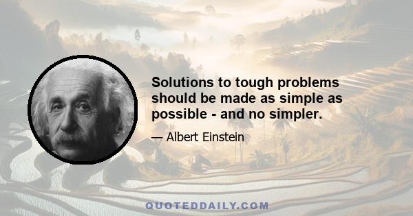 Solutions to tough problems should be made as simple as possible - and no simpler.