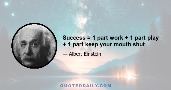 Success = 1 part work + 1 part play + 1 part keep your mouth shut