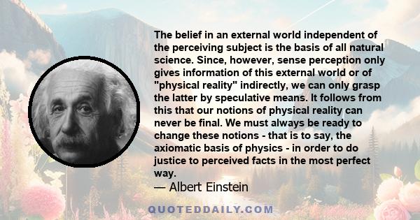 The belief in an external world independent of the perceiving subject is the basis of all natural science. Since, however, sense perception only gives information of this external world or of physical reality