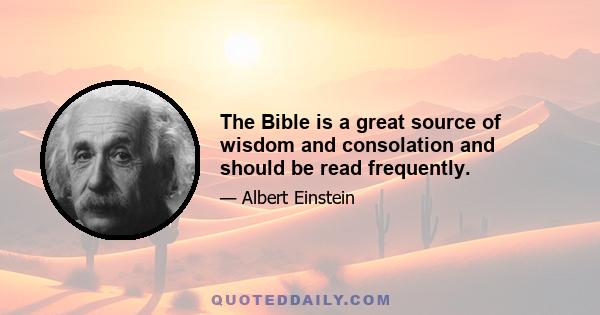 The Bible is a great source of wisdom and consolation and should be read frequently.