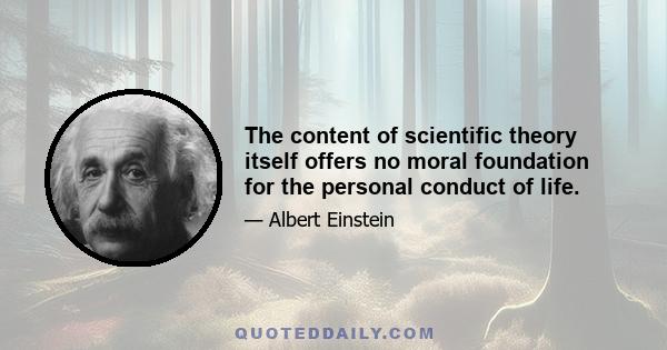 The content of scientific theory itself offers no moral foundation for the personal conduct of life.