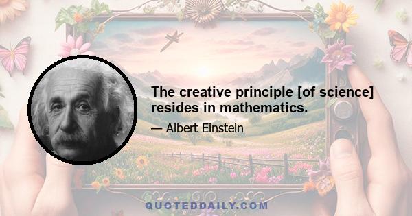 The creative principle [of science] resides in mathematics.