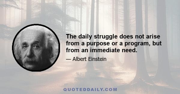 The daily struggle does not arise from a purpose or a program, but from an immediate need.