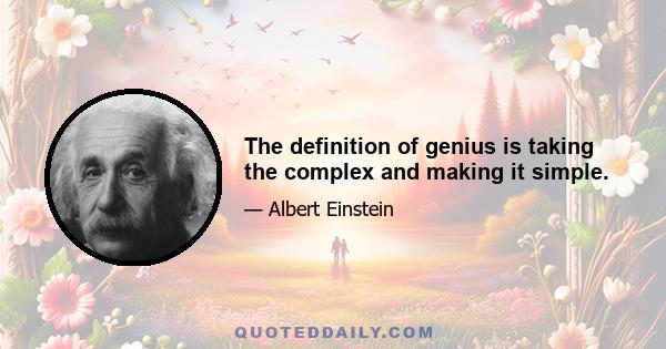 The definition of genius is taking the complex and making it simple.