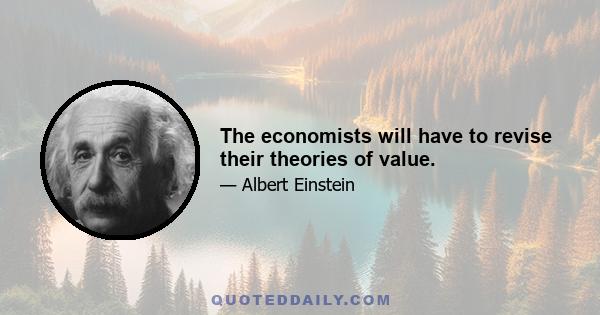 The economists will have to revise their theories of value.