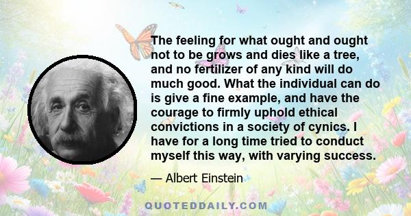 The feeling for what ought and ought not to be grows and dies like a tree, and no fertilizer of any kind will do much good. What the individual can do is give a fine example, and have the courage to firmly uphold