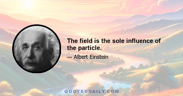 The field is the sole influence of the particle.