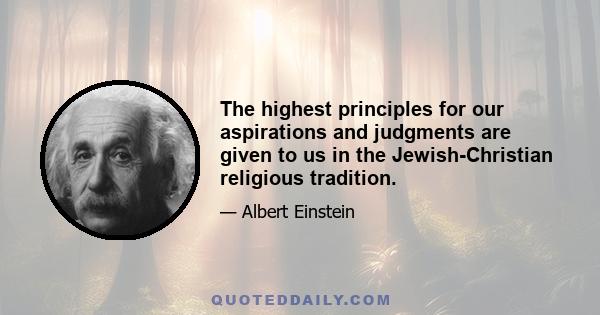 The highest principles for our aspirations and judgments are given to us in the Jewish-Christian religious tradition.