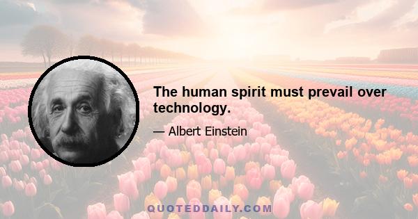 The human spirit must prevail over technology.